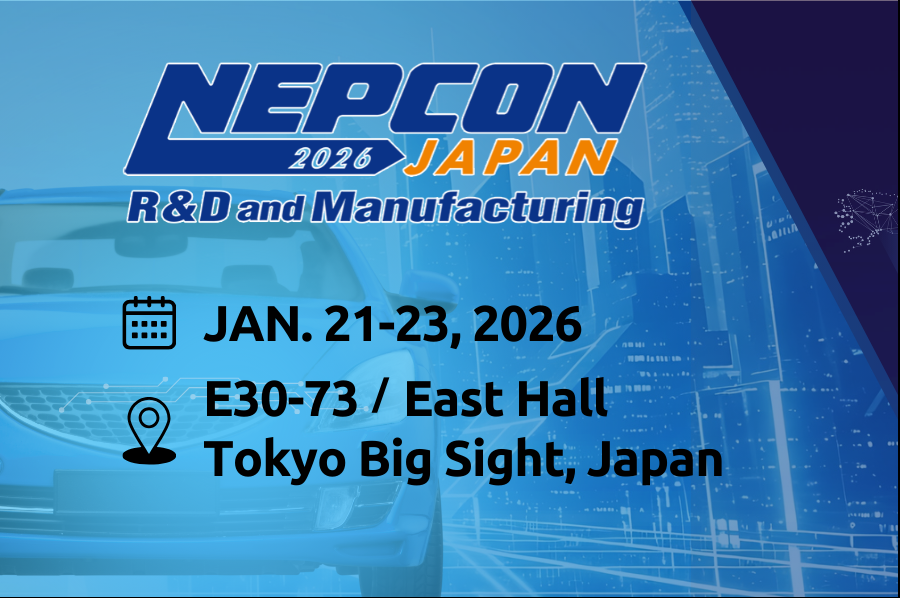 NEPCON JAPAN 2026<br/>2026/01/21 ~ 2026/01/23<br/>LOCATION：Tokyo Big Sight, Tokyo, Japan<br/>BOOTH：E23-7